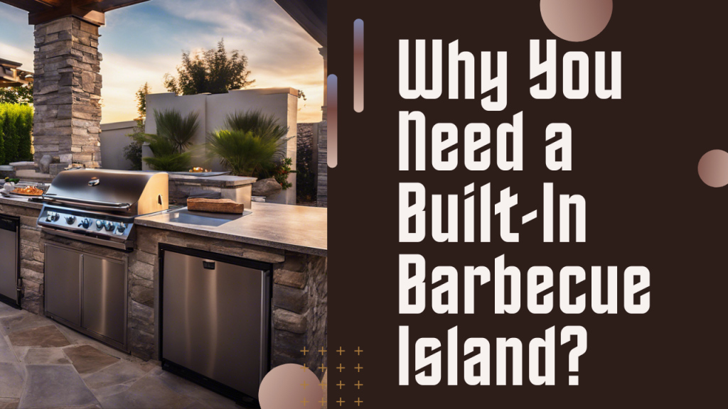 Why You Need a Built-In Barbecue Island?